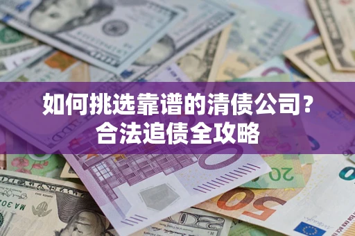 北京如何挑选靠谱的清债公司？合法追债全攻略