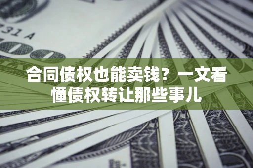 北京合同债权也能卖钱？一文看懂债权转让那些事儿