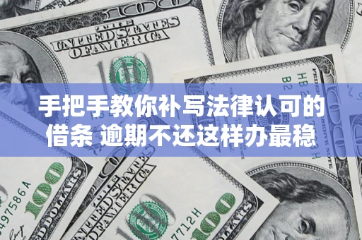 北京手把手教你补写法律认可的借条 逾期不还这样办最稳妥