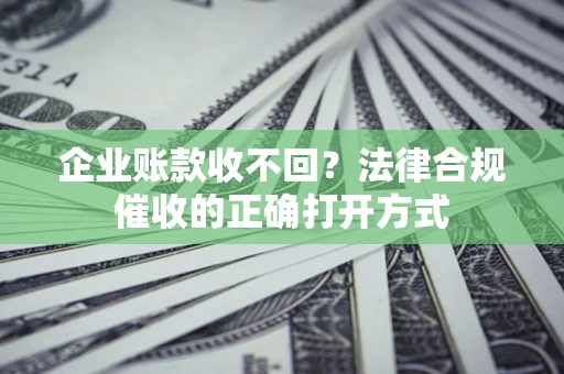 北京企业账款收不回？法律合规催收的正确打开方式