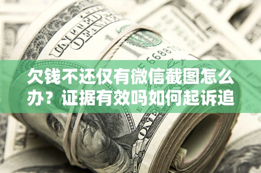 北京欠钱不还仅有微信截图怎么办？证据有效吗如何起诉追回欠款？