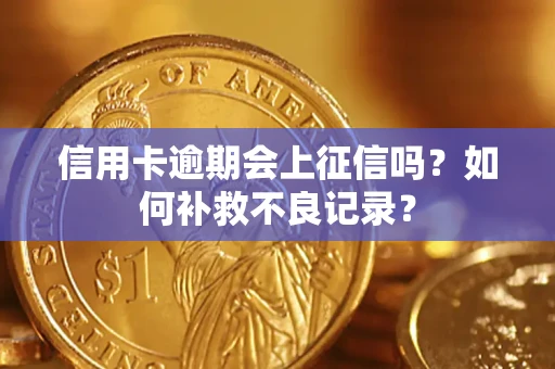 北京信用卡逾期会上征信吗？如何补救不良记录？