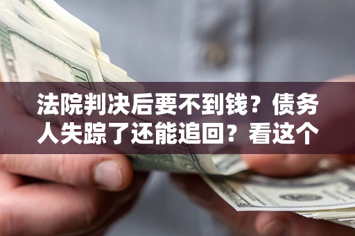 北京法院判决后要不到钱？债务人失踪了还能追回？看这个方法！