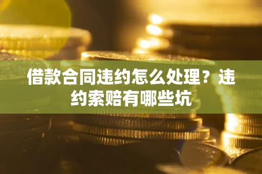 北京借款合同违约怎么处理？违约索赔有哪些坑