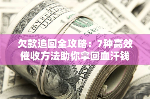 北京欠款追回全攻略：7种高效催收方法助你拿回血汗钱