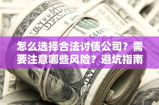北京怎么选择合法讨债公司？需要注意哪些风险？避坑指南来了！