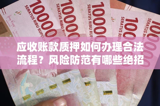 北京应收账款质押如何办理合法流程？风险防范有哪些绝招？