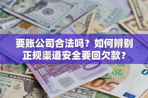 北京要账公司合法吗？如何辨别正规渠道安全要回欠款？