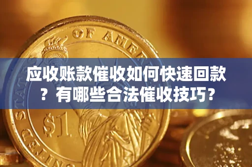 北京应收账款催收如何快速回款？有哪些合法催收技巧？