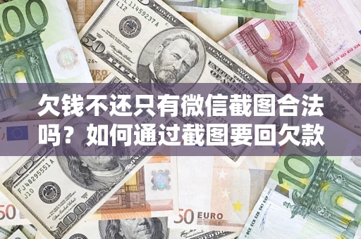 北京欠钱不还只有微信截图合法吗？如何通过截图要回欠款？