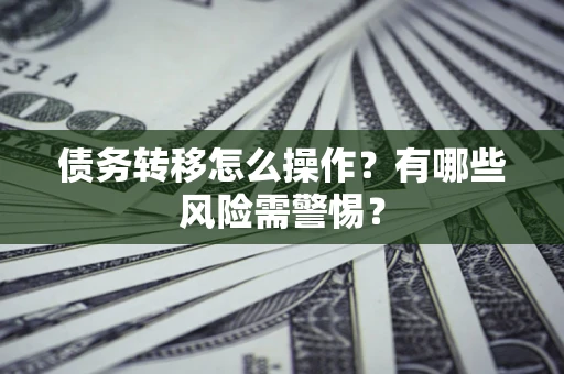北京债务转移怎么操作？有哪些风险需警惕？