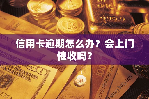 北京信用卡逾期怎么办？会上门催收吗？