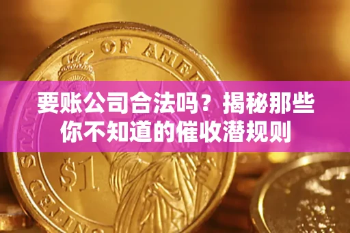 北京要账公司合法吗？揭秘那些你不知道的催收潜规则