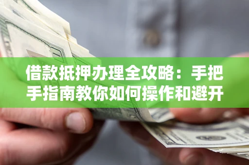 北京借款抵押办理全攻略：手把手指南教你如何操作和避开雷区