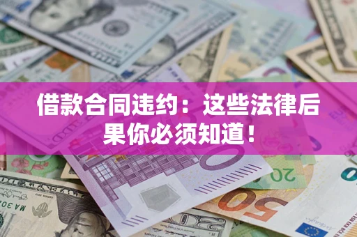 北京借款合同违约：这些法律后果你必须知道！