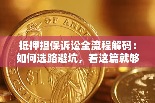 北京抵押担保诉讼全流程解码：如何选路避坑，看这篇就够了