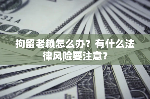 北京拘留老赖怎么办？有什么法律风险要注意？
