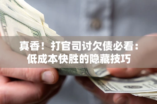 北京真香！打官司讨欠债必看：低成本快胜的隐藏技巧
