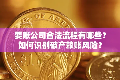 北京要账公司合法流程有哪些？如何识别破产赖账风险？