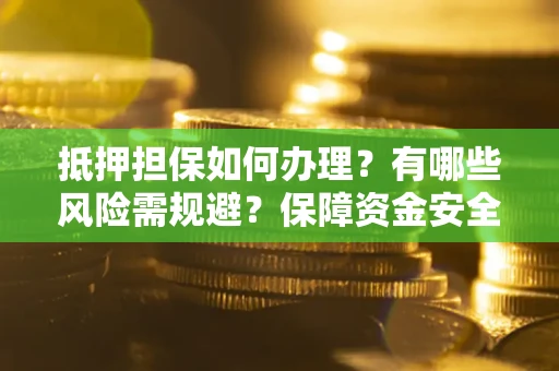 北京抵押担保如何办理？有哪些风险需规避？保障资金安全