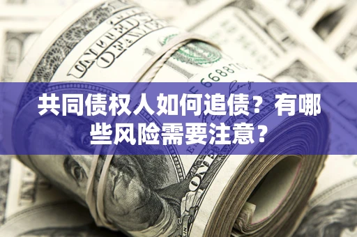 北京共同债权人如何追债？有哪些风险需要注意？