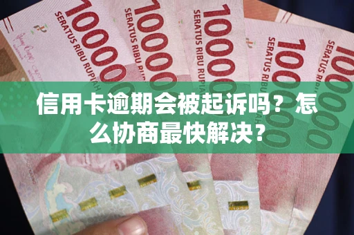 北京信用卡逾期会被起诉吗？怎么协商最快解决？