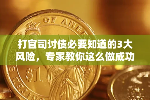 北京打官司讨债必要知道的3大风险，专家教你这么做成功率飙升