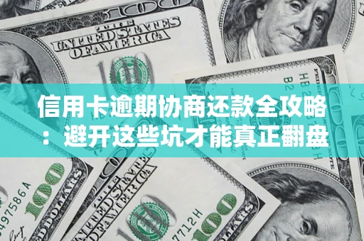北京信用卡逾期协商还款全攻略：避开这些坑才能真正翻盘
