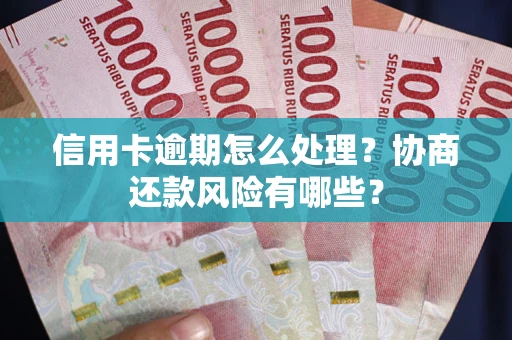 北京信用卡逾期怎么处理？协商还款风险有哪些？